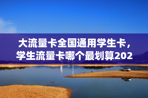 大流量卡全国通用学生卡，学生流量卡哪个最划算2021(学生卡流量卡多少钱一个月)