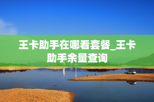 王卡助手在哪看套餐_王卡助手余量查询