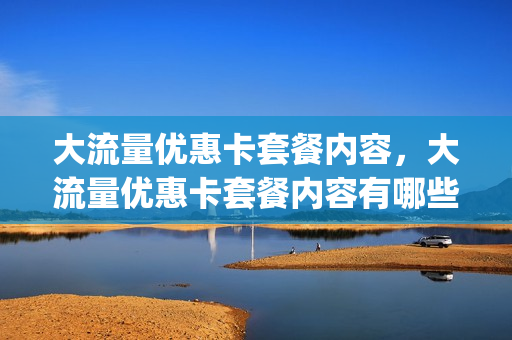 大流量优惠卡套餐内容，大流量优惠卡套餐内容有哪些(流量优惠的卡)
