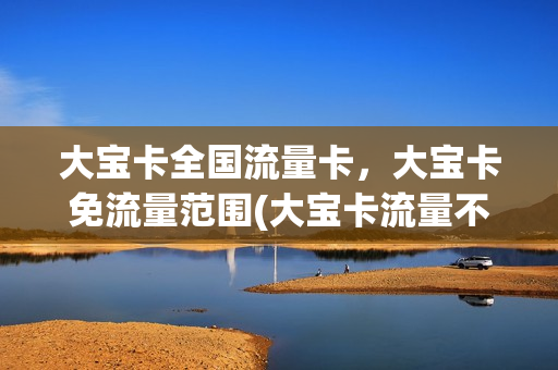 大宝卡全国流量卡，大宝卡免流量范围(大宝卡流量不够用怎么办)