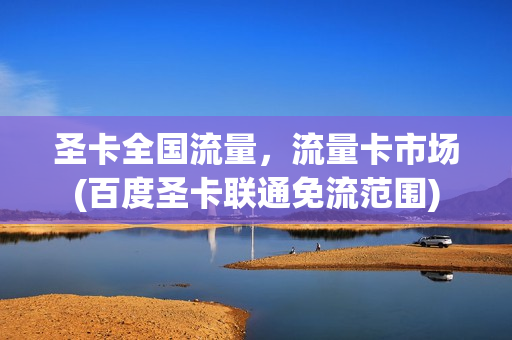 圣卡全国流量，流量卡市场(百度圣卡联通免流范围)