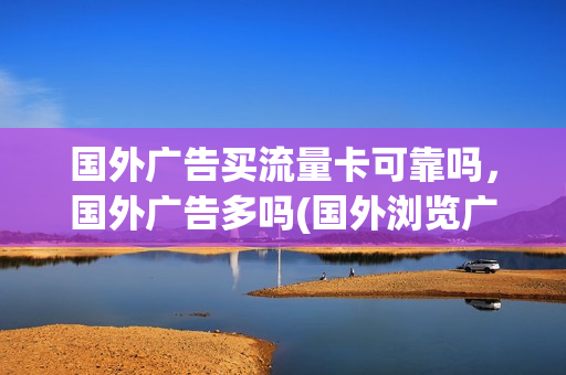 国外广告买流量卡可靠吗，国外广告多吗(国外浏览广告赚钱)