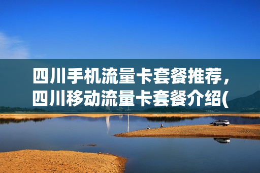四川手机流量卡套餐推荐，四川移动流量卡套餐介绍(四川移动流量活动2021最新)
