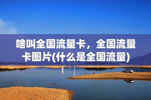 啥叫全国流量卡，全国流量卡图片(什么是全国流量)