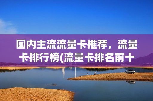 国内主流流量卡推荐，流量卡排行榜(流量卡排名前十名)