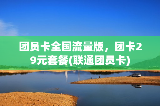 团员卡全国流量版，团卡29元套餐(联通团员卡)