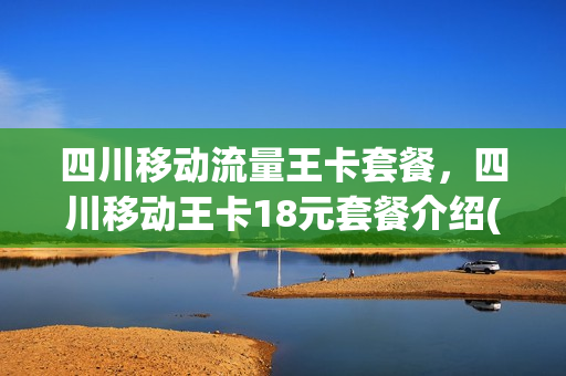 四川移动流量王卡套餐，四川移动王卡18元套餐介绍(四川18元移动王卡定向流量范围)