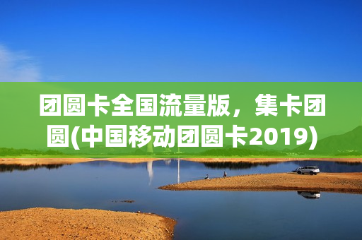 团圆卡全国流量版，集卡团圆(中国移动团圆卡2019)