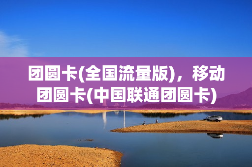 团圆卡(全国流量版)，移动团圆卡(中国联通团圆卡)