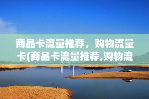 商品卡流量推荐，购物流量卡(商品卡流量推荐,购物流量卡推荐区别)