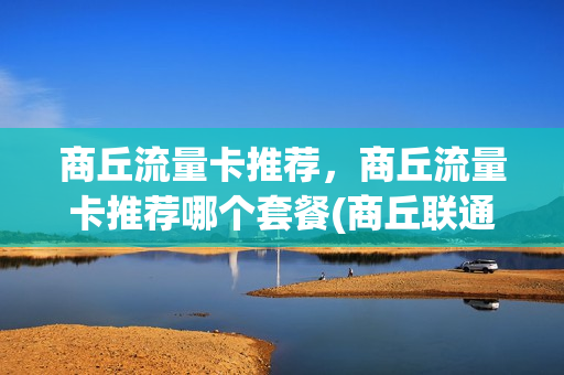 商丘流量卡推荐，商丘流量卡推荐哪个套餐(商丘联通套餐资费一览表)