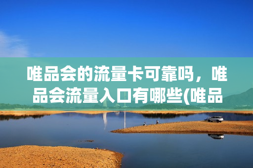 唯品会的流量卡可靠吗，唯品会流量入口有哪些(唯品会的唯品卡是什么)