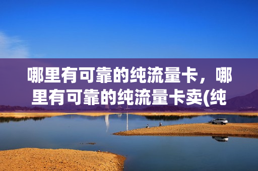 哪里有可靠的纯流量卡，哪里有可靠的纯流量卡卖(纯流量卡在哪才能买上正规的)
