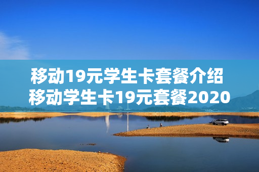 移动19元学生卡套餐介绍 移动学生卡19元套餐2020