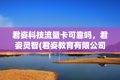 君姿科技流量卡可靠吗，君姿灵智(君姿教育有限公司)