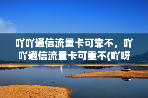 吖吖通信流量卡可靠不，吖吖通信流量卡可靠不(吖呀科技)