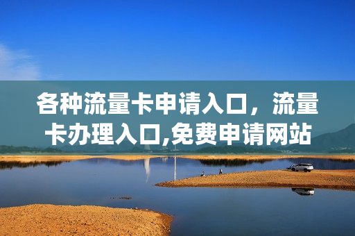 各种流量卡申请入口，流量卡办理入口,免费申请网站(流量卡在线申请)