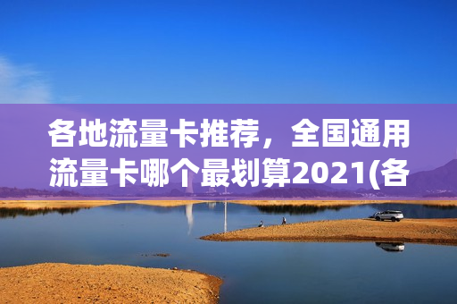 各地流量卡推荐，全国通用流量卡哪个最划算2021(各家流量卡)