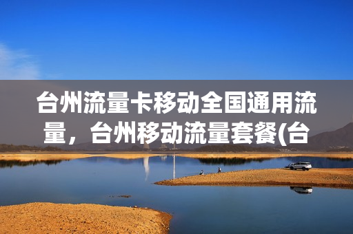 台州流量卡移动全国通用流量，台州移动流量套餐(台州移动套餐资费一览表 2020)