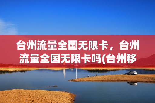 台州流量全国无限卡，台州流量全国无限卡吗(台州移动套餐资费一览表 2020)
