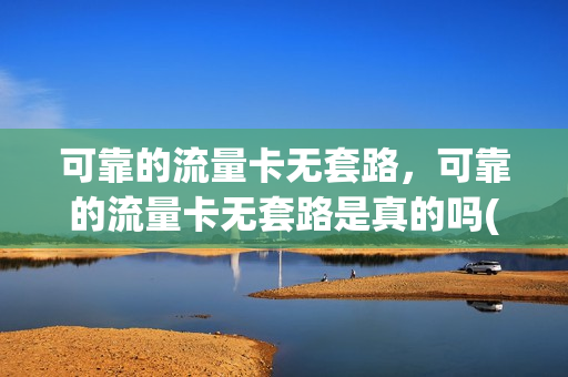 可靠的流量卡无套路，可靠的流量卡无套路是真的吗(纯流量卡套路)