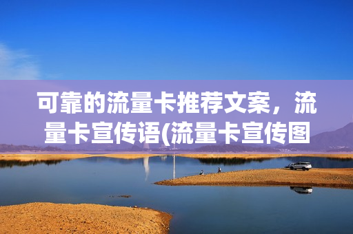 可靠的流量卡推荐文案，流量卡宣传语(流量卡宣传图片)