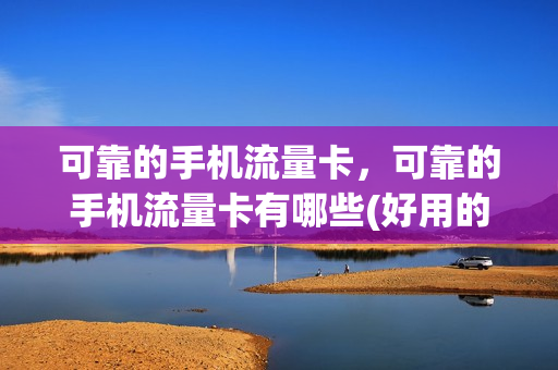 可靠的手机流量卡，可靠的手机流量卡有哪些(好用的手机流量卡)