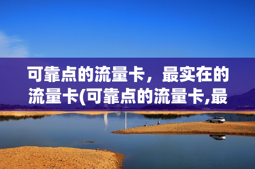 可靠点的流量卡，最实在的流量卡(可靠点的流量卡,最实在的流量卡是)