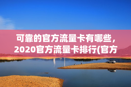 可靠的官方流量卡有哪些，2020官方流量卡排行(官方流量卡哪个好)