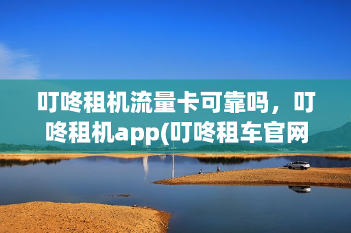 叮咚租机流量卡可靠吗，叮咚租机app(叮咚租车官网)