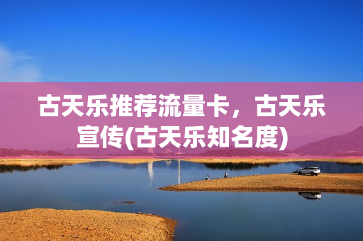 古天乐推荐流量卡，古天乐宣传(古天乐知名度)