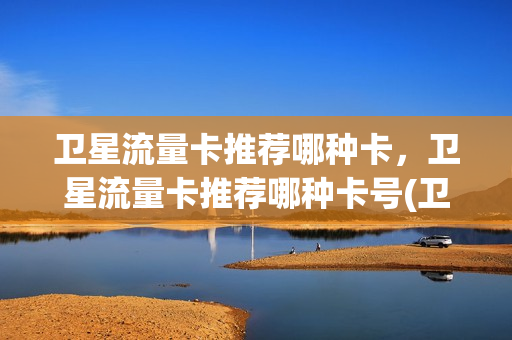 卫星流量卡推荐哪种卡，卫星流量卡推荐哪种卡号(卫星流量套餐)
