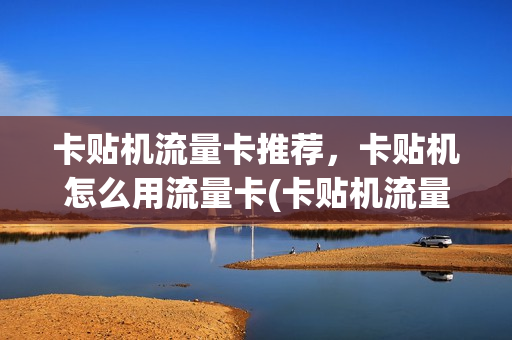 卡贴机流量卡推荐，卡贴机怎么用流量卡(卡贴机流量慢怎么办)
