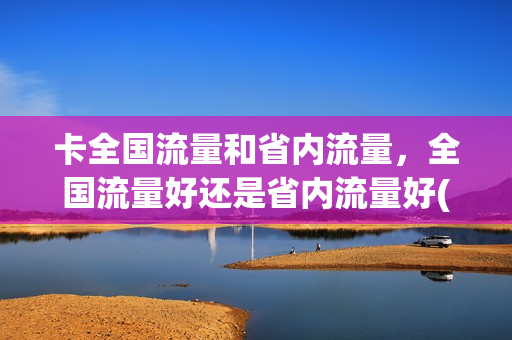 卡全国流量和省内流量，全国流量好还是省内流量好(全国流量跟省内流量的区别)