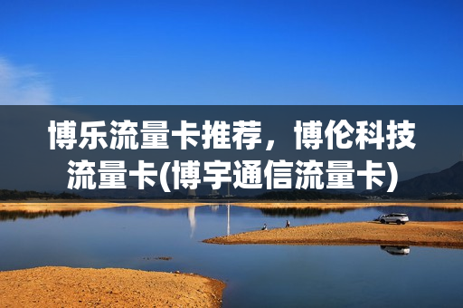 博乐流量卡推荐，博伦科技流量卡(博宇通信流量卡)