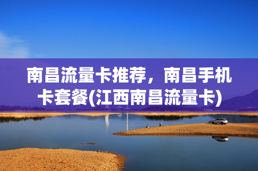南昌流量卡推荐，南昌手机卡套餐(江西南昌流量卡)