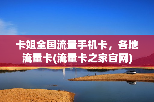 卡姐全国流量手机卡，各地流量卡(流量卡之家官网)