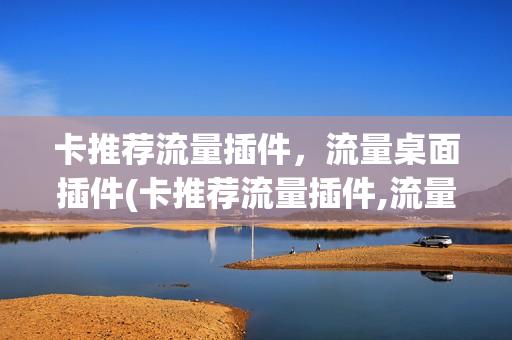 卡推荐流量插件，流量桌面插件(卡推荐流量插件,流量桌面插件怎么关闭)
