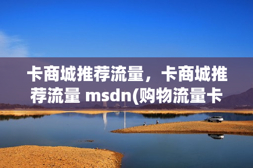 卡商城推荐流量，卡商城推荐流量 msdn(购物流量卡)