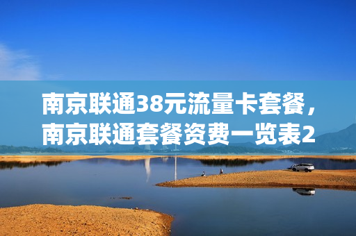 南京联通38元流量卡套餐，南京联通套餐资费一览表2019(南京联通套餐资费一览表2020)