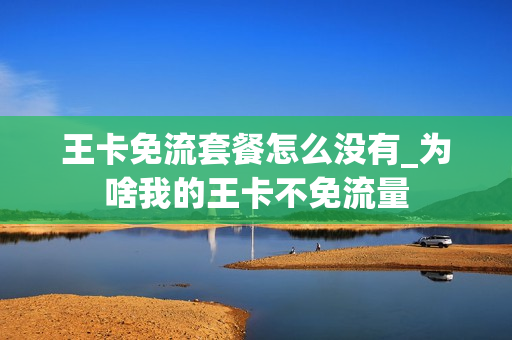 王卡免流套餐怎么没有_为啥我的王卡不免流量