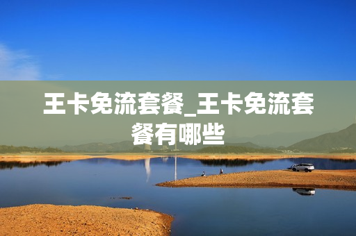 王卡免流套餐_王卡免流套餐有哪些