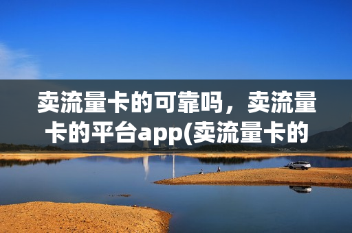 卖流量卡的可靠吗，卖流量卡的平台app(卖流量卡的人怎么赚钱)