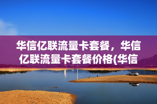 华信亿联流量卡套餐，华信亿联流量卡套餐价格(华信互联)