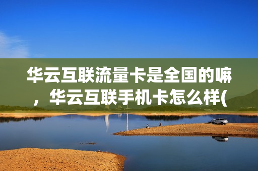 华云互联流量卡是全国的嘛，华云互联手机卡怎么样(华云互联是哪家运营商)