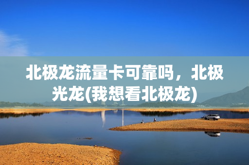 北极龙流量卡可靠吗，北极光龙(我想看北极龙)