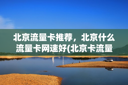 北京流量卡推荐，北京什么流量卡网速好(北京卡流量套餐介绍)