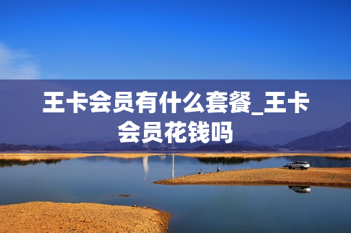 王卡会员有什么套餐_王卡会员花钱吗