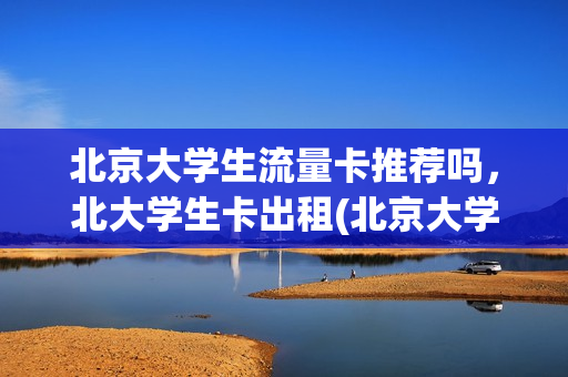 北京大学生流量卡推荐吗，北大学生卡出租(北京大学学生校园卡)