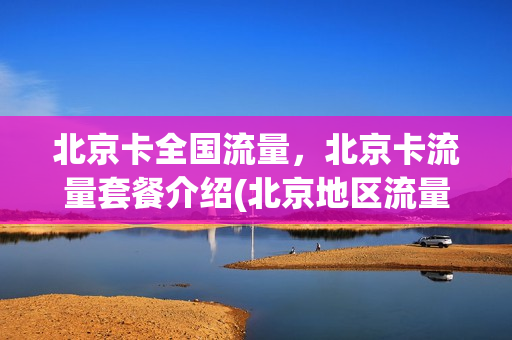 北京卡全国流量，北京卡流量套餐介绍(北京地区流量卡)